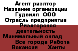 Агент-риэлтор › Название организации ­ Гудвилл, ООО › Отрасль предприятия ­ Риэлторская деятельность › Минимальный оклад ­ 50 000 - Все города Работа » Вакансии   . Ханты-Мансийский,Мегион г.